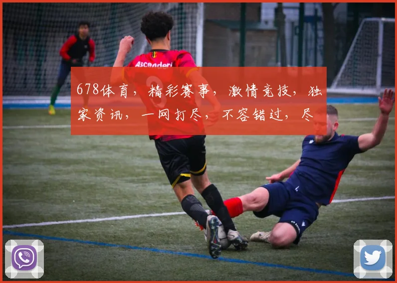 678体育，精彩赛事，激情竞技，独家资讯，一网打尽，不容错过，尽在掌握