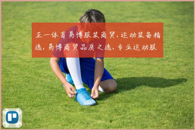 正一体育易博服装商贸,运动装备精选,易博商贸品质之选,专业运动服饰推荐