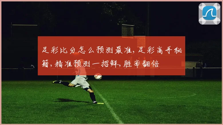 足彩比分怎么预测最准,足彩高手秘籍,精准预测一招鲜,胜率翻倍