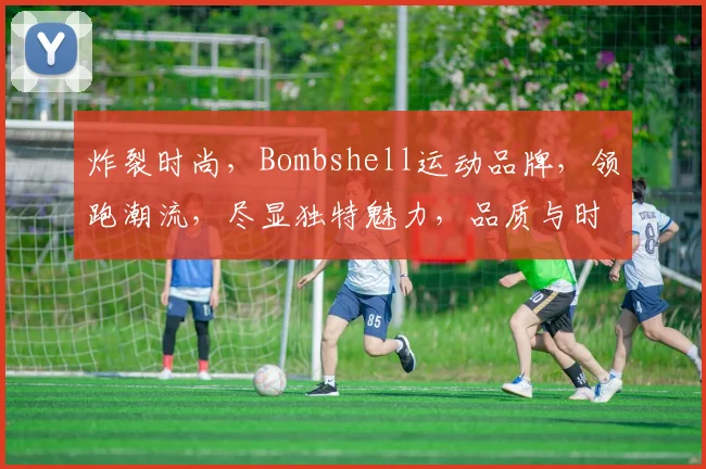 炸裂时尚，Bombshell运动品牌，领跑潮流，尽显独特魅力，品质与时尚并存，你值得拥有