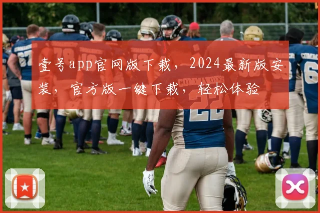 壹号app官网版下载，2024最新版安装，官方版一键下载，轻松体验