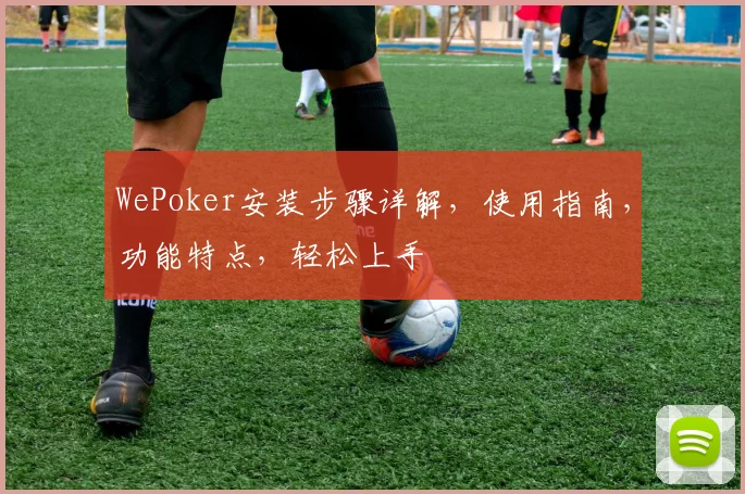 WePoker安装步骤详解，使用指南，功能特点，轻松上手