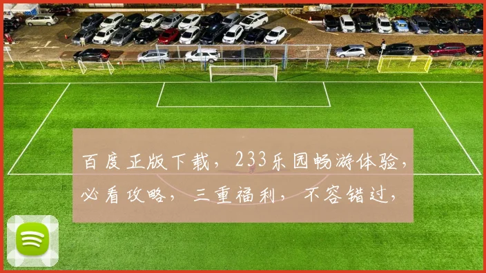 百度正版下载，233乐园畅游体验，必看攻略，三重福利，不容错过，畅享无限