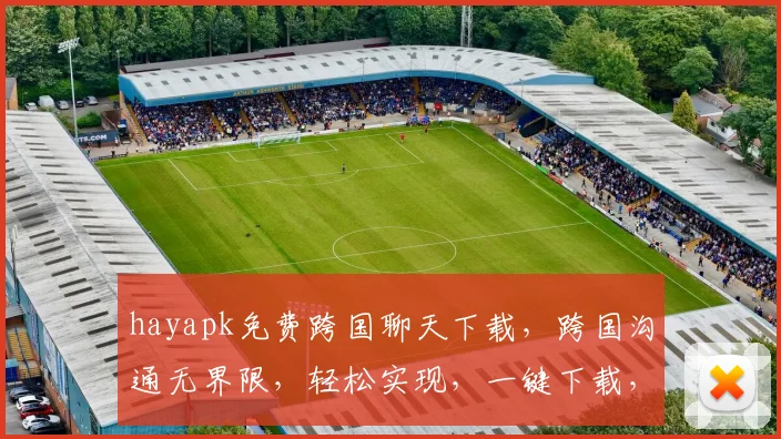 hayapk免费跨国聊天下载，跨国沟通无界限，轻松实现，一键下载，畅享全球交流，三步即可