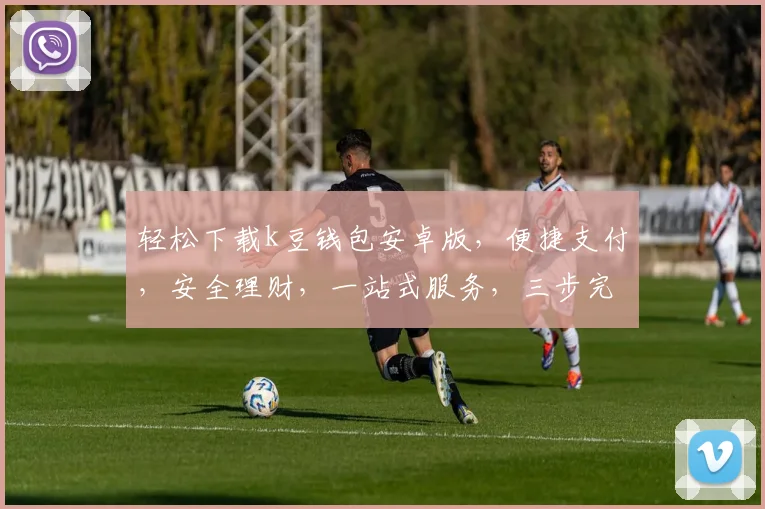 轻松下载k豆钱包安卓版，便捷支付，安全理财，一站式服务，三步完成，立即体验