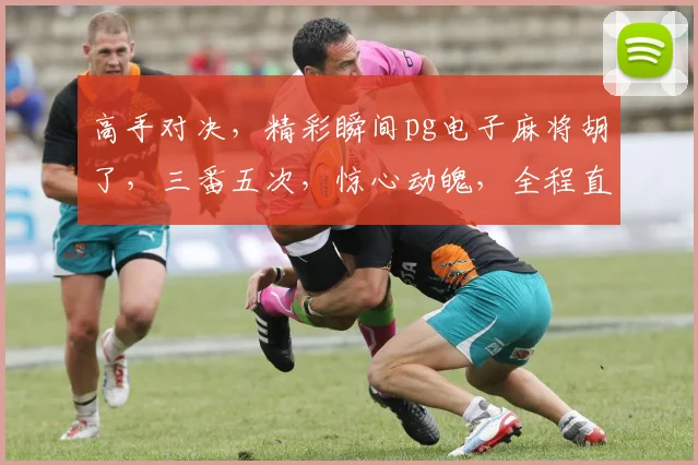 高手对决，精彩瞬间pg电子麻将胡了，三番五次，惊心动魄，全程直播