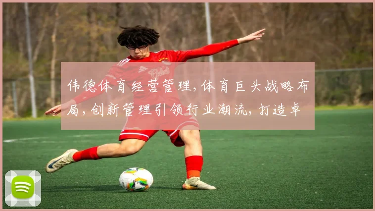 伟德体育经营管理,体育巨头战略布局,创新管理引领行业潮流,打造卓越品牌,共筑辉煌未来。