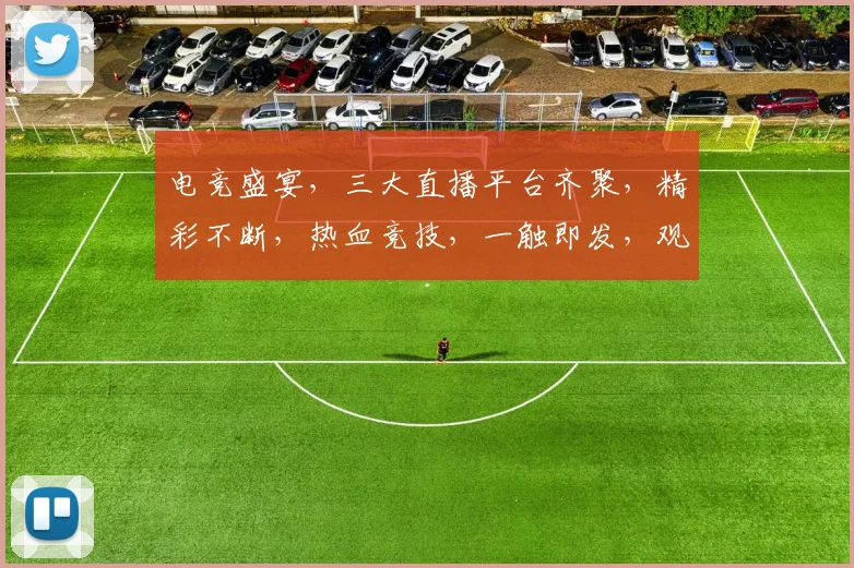 电竞盛宴，三大直播平台齐聚，精彩不断，热血竞技，一触即发，观战必备