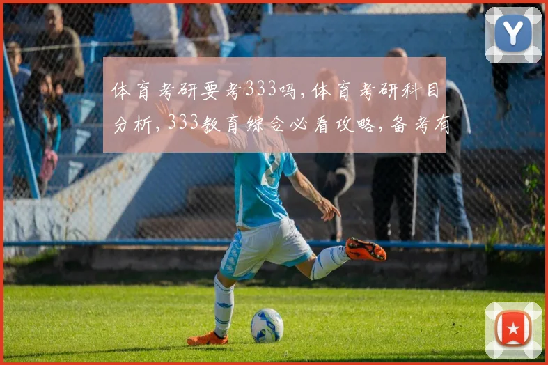 体育考研要考333吗,体育考研科目分析,333教育综合必看攻略,备考有方向