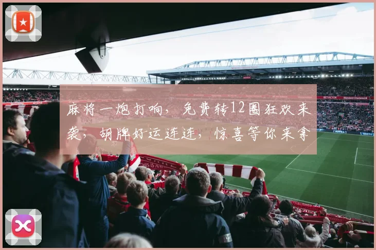 麻将一炮打响，免费转12圈狂欢来袭，胡牌好运连连，惊喜等你来拿