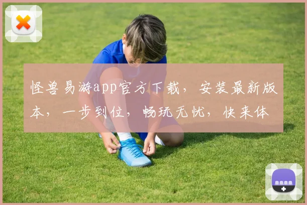 怪兽易游app官方下载，安装最新版本，一步到位，畅玩无忧，快来体验