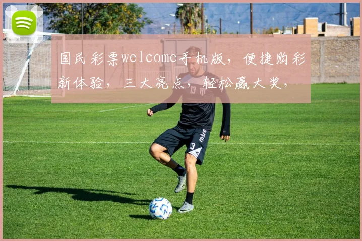 国民彩票welcome手机版，便捷购彩新体验，三大亮点，轻松赢大奖，不容错过