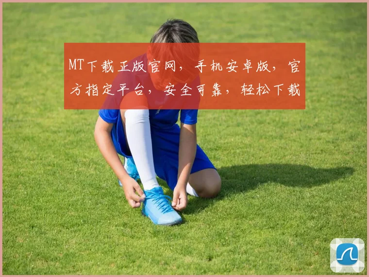 MT下载正版官网，手机安卓版，官方指定平台，安全可靠，轻松下载，三步搞定
